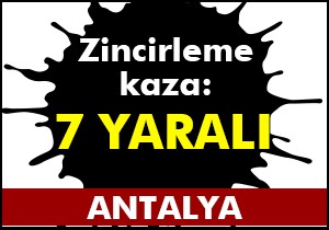 Antalya da zincirleme kaza: 7 yaralı