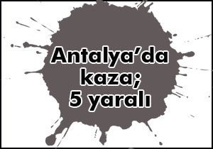 Antalya da kaza; 5 yaralı