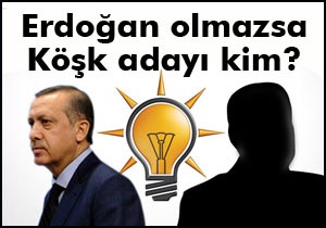 Erdoğan olmazsa Köşk adayı kim olur?