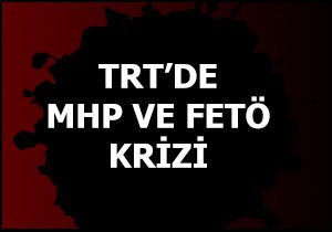 TRT de MHP ve FETÖ krizi