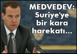 Medvedev: Suriye ye bir kara harekatı...
