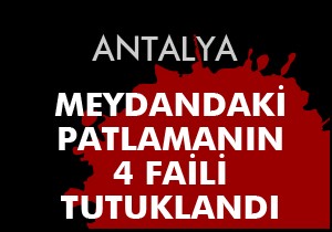 Antalya daki patlamanın 4 faili tutuklandı
