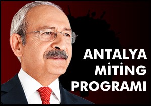 Kılıçdaroğlu nun Antalya miting programı