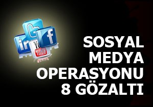 Sosyal medya operasyonu; 8 gözaltı