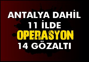 Antalya dahil 11 ilde operasyon