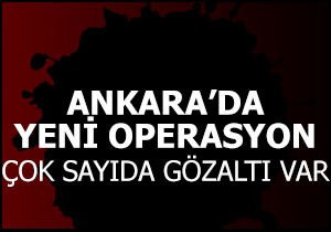 Ankara da yeni operasyon: Çok sayıda gözaltı var