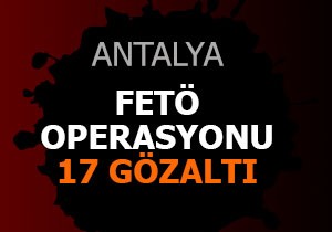 Antalya da FETÖ operasyonu: 17 gözaltı