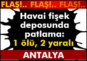 Antalya da havai fişek deposunda patlama:  1 ölü, 2 yaralı
