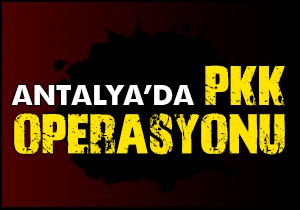 Antalya da PKK operasyonu; 25 gözaltı
