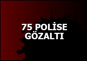 75 polise gözaltı