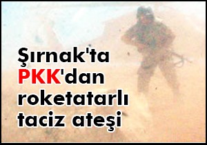 Şırnak ta PKK dan roketatarlı taciz ateşi