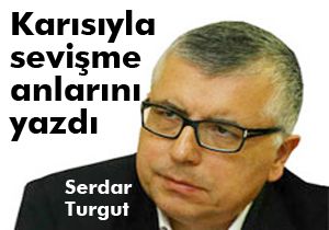 Serdar Turgut:; Karısıyla sevişme anlarını yazdı