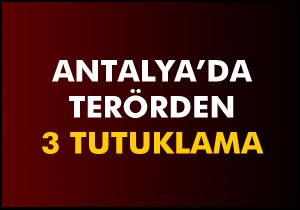 Antalya daki terör operasyonunda 3 tutuklama