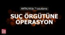 Antalya'da suç örgütüne operasyonda 7 tutuklama