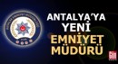 Antalya'ya yeni emniyet müdürü atandı