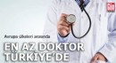 Avrupa ülkeleri arasında en az doktor Türkiye'de