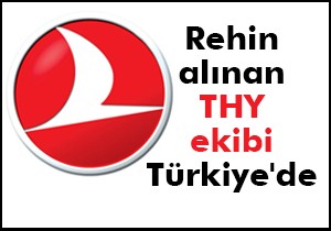 Rehin alınan THY ekibi Türkiye de