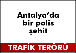 Antalya da trafik terörü; 1 polis şehit