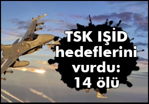 TSK IŞİD hedeflerini vurdu: 14 ölü