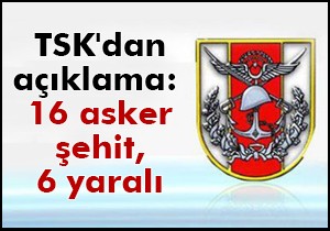 TSK dan açıklama: 16 asker şehit, 6 yaralı