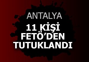 Antalya da FETÖ den 11 kişi tutuklandı