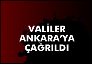 Valiler Ankara ya çağrıldı