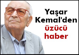 Yaşar Kemal den üzücü haber