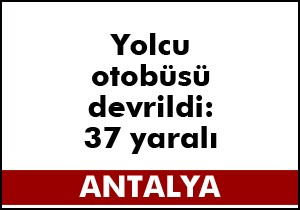 Antalya da yolcu otobüsü devrildi: 1 i ağır, 37 yaralı