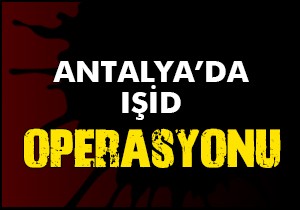 Antalya da IŞİD operasyonu