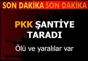 PKK şantiye taradı: Ölü ve yaralılar var