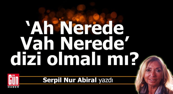 'Ah nerede vah nerede'  dizi olmalı mı?