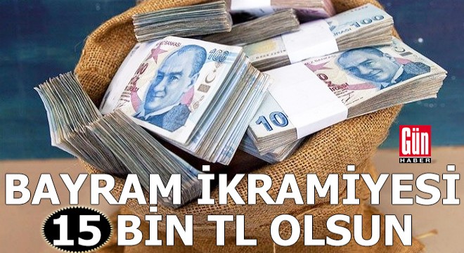 'Bayram ikramiyesi 15 bin TL olsun'