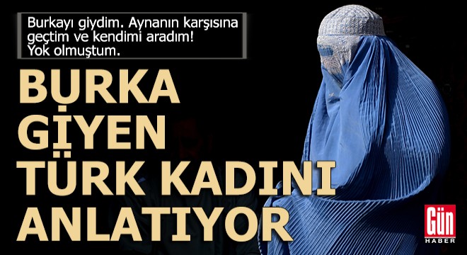 "Burkayı Afganistan'dan eşim getirdi, giy dedi"...