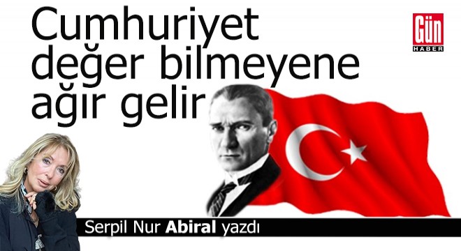 'Cumhuriyet değer bilmeyene ağır gelir'