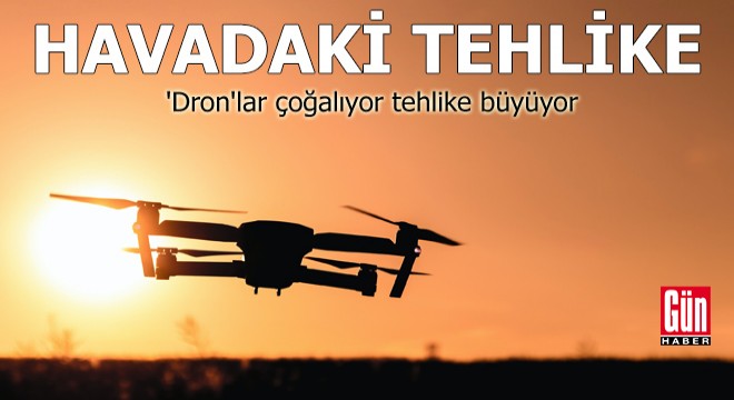 'Dron'lar çoğalıyor tehlike büyüyor