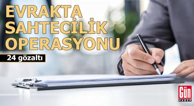 'Evrakta sahtecilik' operasyonu: 24 gözaltı