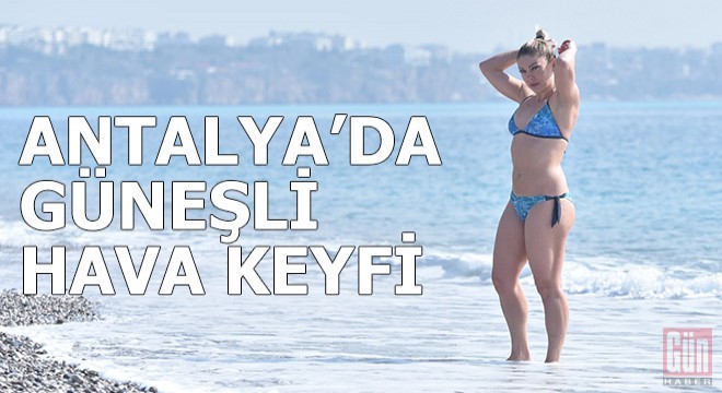 Fırtına uyarısı yapılan Antalya'da güneşli hava keyfi