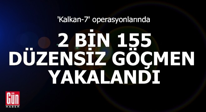 'Kalkan-7' operasyonlarında 2 bin 155 düzensiz göçmen yakalandı
