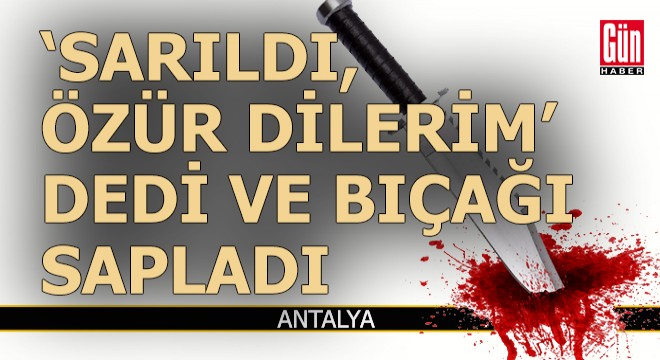 'Özür dilerim' dedi, bıçağı sapladı