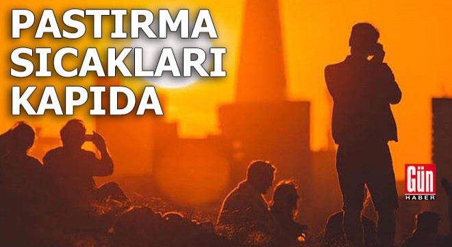 'Pastırma sıcakları' kapıda