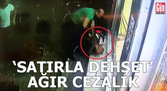 'Satırla dehşet' ağır cezalık