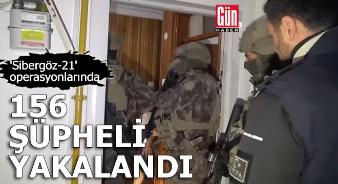'Sibergöz-21' operasyonlarında 156 şüpheli yakalandı