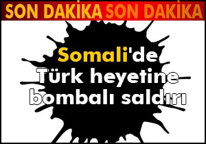 Somali'de Türk heyetine bombalı saldırı