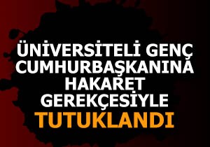 Üniversiteli genç, cumhurbaşkanına hakaret gerekçesiyle tutuklandı