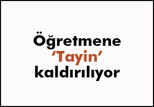 Öğretmene tayin kaldırılıyor