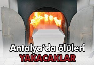 Antalya'da ölüleri yakacaklar