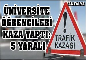 Antalya'da üniversiteli öğrencileri kaza yaptı: 5 yaralı