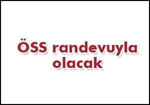 "ÖSS randevuyla olacak" 