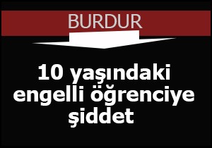 10 yaşındaki engelli öğrenciye şiddet