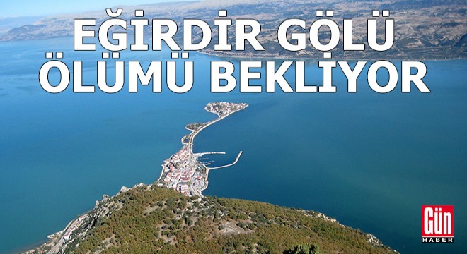  Eğirdir Gölü adeta ölümü bekliyor 
